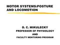 MOTOR SYSTEMS:POSTURE AND LOCOMOTION D. C. MIKULECKY PROFESSOR OF PHYSIOLOGY AND FACULTY MENTORING PROGRAM.