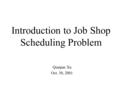 Introduction to Job Shop Scheduling Problem Qianjun Xu Oct. 30, 2001.