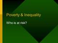 Poverty & Inequality Who is at risk?. Poverty “a risk not a state” –many live on margins of poverty –move in & out of poverty –depending on prevailing.