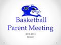 Basketball Parent Meeting Basketball Parent Meeting 2013-2014 Season.