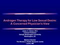 Androgen Therapy for Low Sexual Desire: A Concerned Physician’s View James A. Simon, M.D. Clinical Professor George Washington University Washington, DC.