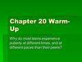 Chapter 20 Warm- Up Why do most teens experience puberty at different times, and at different paces than their peers?