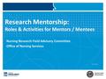 Research Mentorship: Roles & Activities for Mentors / Mentees Nursing Research Field Advisory Committee Office of Nursing Services 12 15 14.