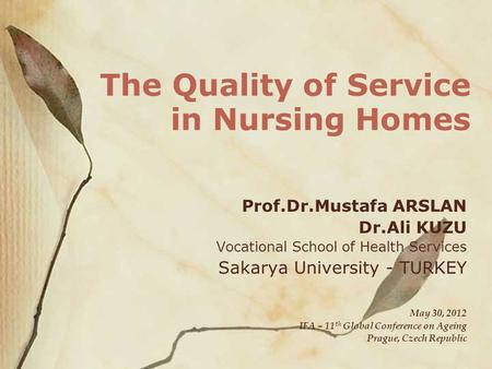 The Quality of Service in Nursing Homes Prof.Dr.Mustafa ARSLAN Dr.Ali KUZU Vocational School of Health Services Sakarya University - TURKEY May 30, 2012.