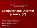 Computer and Internet privacy (2) University of Palestine University of Palestine Eng. Wisam Zaqoot Eng. Wisam Zaqoot Feb 2011 Feb 2011 ITSS 4201 Internet.