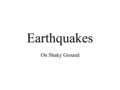 Earthquakes On Shaky Ground. Earthquakes The shaking of the Earth’s surface Caused by faulting beneath the surface –Faults are when the rock splits and.