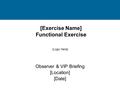 [Exercise Name] Functional Exercise Observer & VIP Briefing [Location] [Date] [Logo Here]