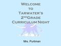Welcome to Tarwater’s 2 nd Grade Curriculum Night Mrs. Purtiman.