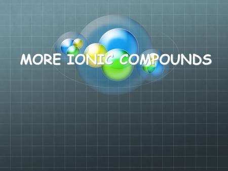 MORE IONIC COMPOUNDS. A solid compound that contains a metal with a non- metal (m-nm)(s) When the element is representative the valence of the element.