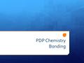 PDP Chemistry Bonding. Topic 3: Bonding ionic bonding covalent bonding.