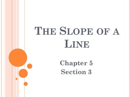 T HE S LOPE OF A L INE Chapter 5 Section 3. S LOPE Slope: rate of change of a line The steepness of a line Where m = slope x y (x 1, y 1 ) (x 2, y 2 )