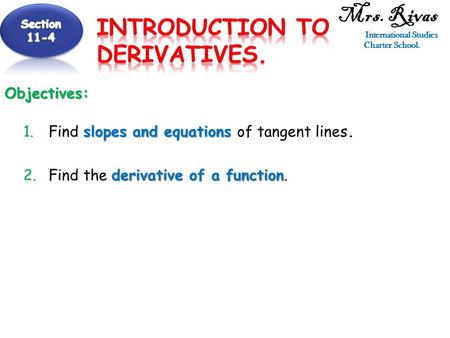 Mrs. Rivas International Studies Charter School.Objectives: slopes and equations 1.Find slopes and equations of tangent lines. derivative of a function.