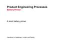 Product Engineering Processes Battery Primer A short battery primer Handbook of batteries, Linden and Reddy.
