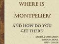 WHERE IS MONTPELIER? And How Do You Get There? Sandra Gustafson Dool School Fifth Grade.