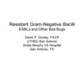 Resistant Gram-Negative Bacilli ESBLs and Other Bad Bugs David P. Dooley, FACP UTHSC-San Antonio Audie Murphy VA Hospital San Antonio, TX.