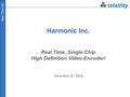 Real-Time HD Harmonic Inc. Real Time, Single Chip High Definition Video Encoder! December 22, 2004.