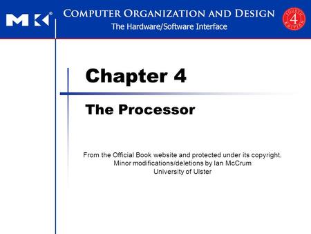 Chapter 4 The Processor From the Official Book website and protected under its copyright. Minor modifications/deletions by Ian McCrum University of Ulster.