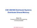 CSE 486/586, Spring 2012 CSE 486/586 Distributed Systems Distributed Shared Memory Steve Ko Computer Sciences and Engineering University at Buffalo.
