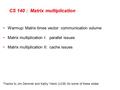 CS 140 : Matrix multiplication Warmup: Matrix times vector: communication volume Matrix multiplication I: parallel issues Matrix multiplication II: cache.