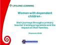 Women with dependent children - their journeys through a primary teacher training programme and the impact on their families. Stephanie White.