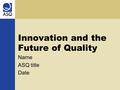 Innovation and the Future of Quality Name ASQ title Date.