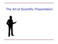 The Art of Scientific Presentation. Fallacy 1: Scientific presentations should primarily present information Inform: Describe your work. Show the results.