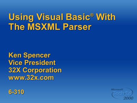 Using Visual Basic ® With The MSXML Parser Ken Spencer Vice President 32X Corporation www.32x.com6-310.