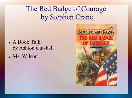 The Red Badge of Courage by Stephen Crane A Book Talk by Ashton Cutshall Ms. Wilson.