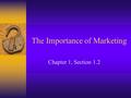 The Importance of Marketing Chapter 1, Section 1.2.