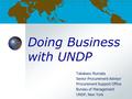 Doing Business with UNDP Takakazu Numata Senior Procurement Advisor Procurement Support Office Bureau of Management UNDP, New York.