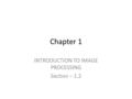 Chapter 1 INTRODUCTION TO IMAGE PROCESSING Section – 1.2.