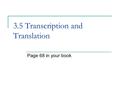 3.5 Transcription and Translation Page 68 in your book.