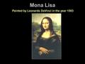 Mona Lisa Painted by Leonardo DaVinci in the year 1503.