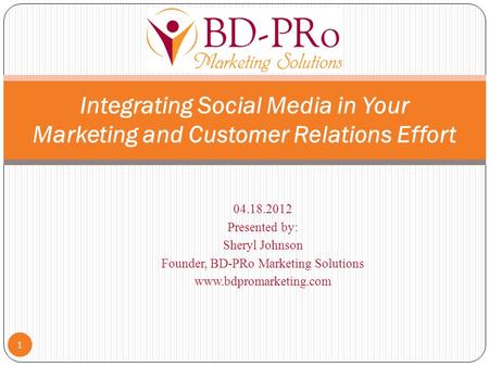 04.18.2012 Presented by: Sheryl Johnson Founder, BD-PRo Marketing Solutions www.bdpromarketing.com 1 Integrating Social Media in Your Marketing and Customer.