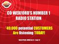CO WEXFORD’S NUMBER 1 RADIO STATION *49,000 potential CUSTOMERS Are listening TODAY! * JNLR/IPSOS MRBI Oct 11 - Sept 12.