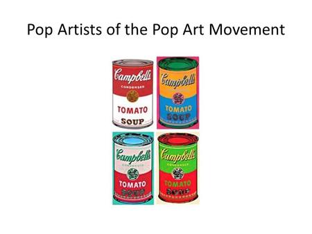 Pop Artists of the Pop Art Movement. Andy Warhol (1928-1987) The Campbell’s Soup Cans, 1962 Along with his other series, the Campbell’s Soup Cans provided.