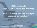 OCR Nationals Unit 1: ICT Skills for Business AO5 - Create and use a simple business spreadsheet. Mr Farmer.