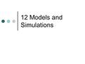 12 Models and Simulations. Model vs Simulation A template of a physical object A mathematical model of a physical object Object modelled may be small.