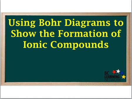 Using Bohr Diagrams to Show the Formation of Ionic Compounds.
