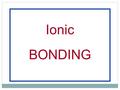 Ionic BONDING. Noble Gases Have complete outer shells that cannot accept anymore electrons Unreactive Will not combine (form bonds) with any other.