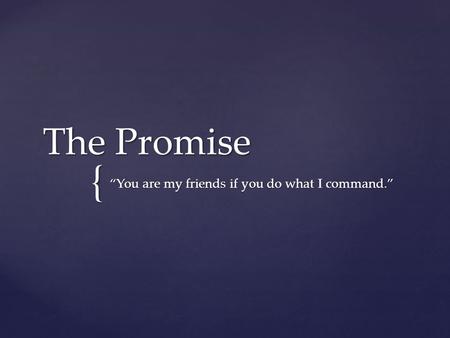 { The Promise “You are my friends if you do what I command.”