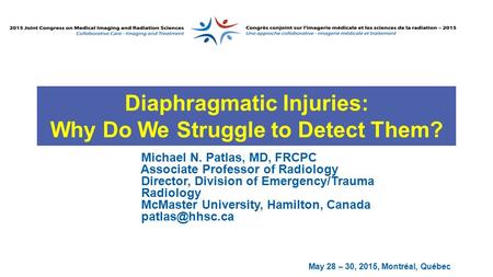 May 28 – 30, 2015, Montréal, Québec Diaphragmatic Injuries: Why Do We Struggle to Detect Them? Michael N. Patlas, MD, FRCPC Associate Professor of Radiology.