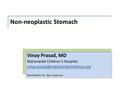 Non-neoplastic Stomach Vinay Prasad, MD Nationwide Children’s Hospital Narrated by Dr. Ben Swanson.