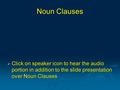 Noun Clauses  Click on speaker icon to hear the audio portion in addition to the slide presentation over Noun Clauses.
