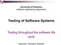 University of Palestine software engineering department Testing of Software Systems Testing throughout the software life cycle instructor: Tasneem Darwish.