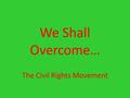 We Shall Overcome… The Civil Rights Movement. Social Inequalities After World War II Segregation Jim Crow Laws Discrimination in the Workplace.