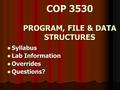 COP 3530 PROGRAM, FILE & DATA STRUCTURES Syllabus Syllabus Lab Information Lab Information Overrides Overrides Questions? Questions?