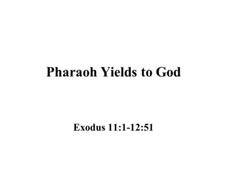 Pharaoh Yields to God Exodus 11:1-12:51. A Parenthetical Statement Before Moses’ answer to Pharaoh was concluded, the author seems to give a parenthetical.