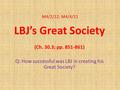 M4/2/12; M4/4/11 LBJ’s Great Society (Ch. 30.3; pp. 851-861) Q: How successful was LBJ in creating his Great Society?