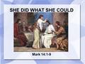 SHE DID WHAT SHE COULD Mark 14:1-9. At Bethany At the home of Simon Woman with expensive box of ointment Some apostles were upset  We could have sold.